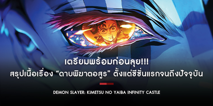 เตรียมพร้อมก่อนลุย!!! “ดาบพิฆาตอสูร เดอะมูฟวี่: ศึกปราสาทไร้ขอบเขต องก์ที่ 1 : การกลับมาของอาคาสะ” สรุปเนื้อเรื่องตั้งแต่ซีซั่นแรกจนถึงปัจจุบัน